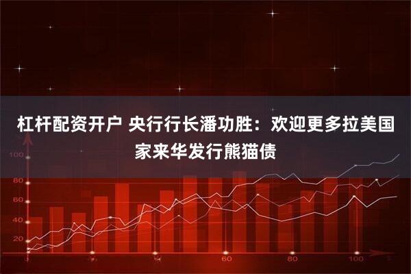 杠杆配资开户 央行行长潘功胜：欢迎更多拉美国家来华发行熊猫债