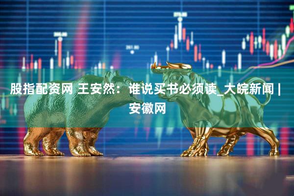 股指配资网 王安然：谁说买书必须读_大皖新闻 | 安徽网