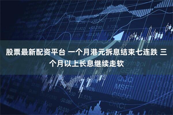 股票最新配资平台 一个月港元拆息结束七连跌 三个月以上长息继续走软