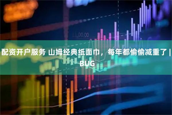 配资开户服务 山姆经典纸面巾，每年都偷偷减重了 | BUG
