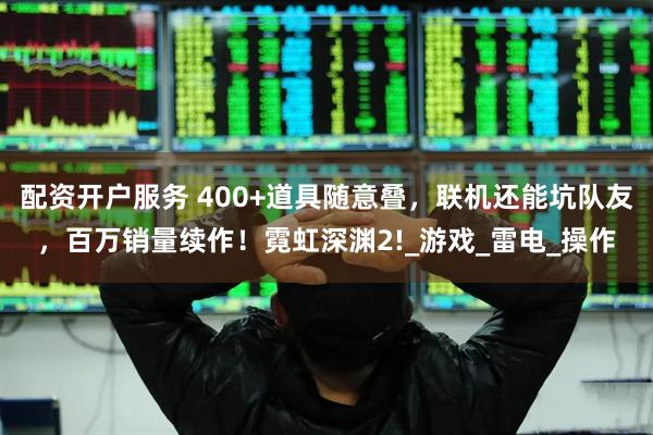 配资开户服务 400+道具随意叠，联机还能坑队友，百万销量续作！霓虹深渊2!_游戏_雷电_操作
