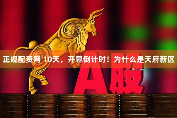 正规配资网 10天，开幕倒计时！为什么是天府新区