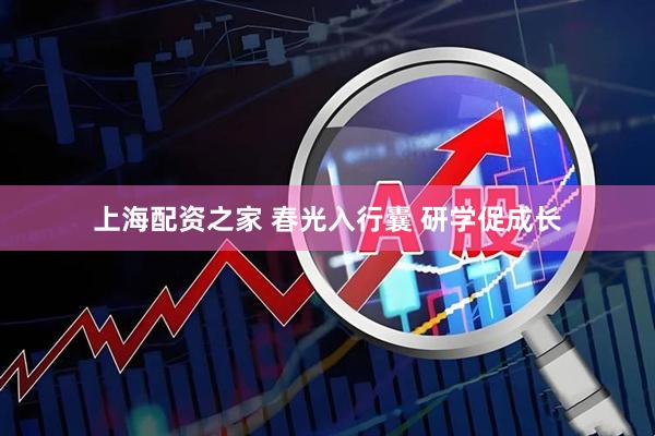 上海配资之家 春光入行囊 研学促成长