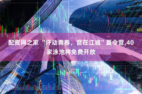 配资网之家 “汗动青春，营在江城”夏令营,40家泳池将免费开放